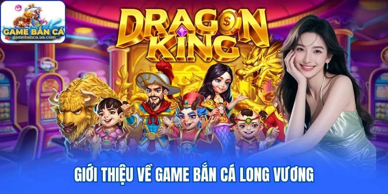 Giới thiệu về game bắn cá Long Vương