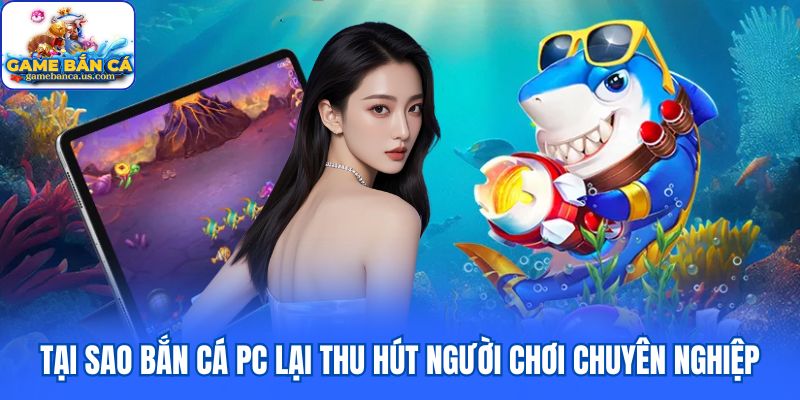 Tại sao bắn cá PC lại thu hút người chơi chuyên nghiệp