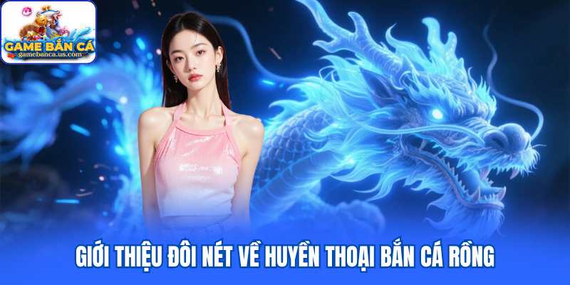 Giới thiệu đôi nét về huyền thoại Bắn Cá Rồng