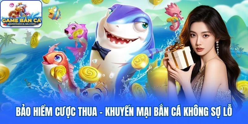 Bảo hiểm cược thua - Khuyến mại bắn cá không sợ lỗ