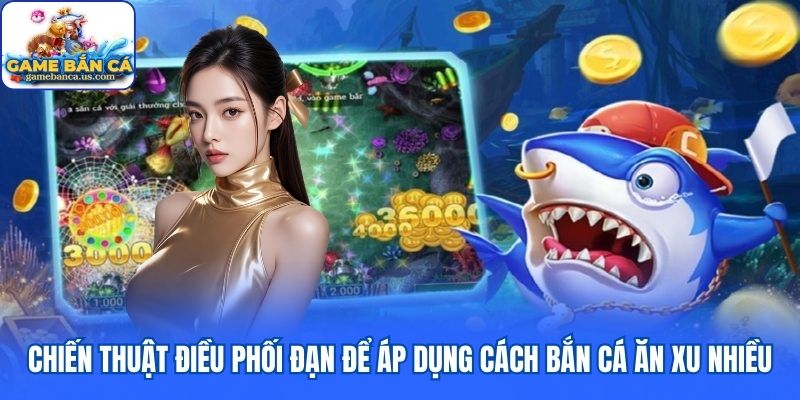 Cách bắn cá ăn xu nhiều bằng điều phối đạn