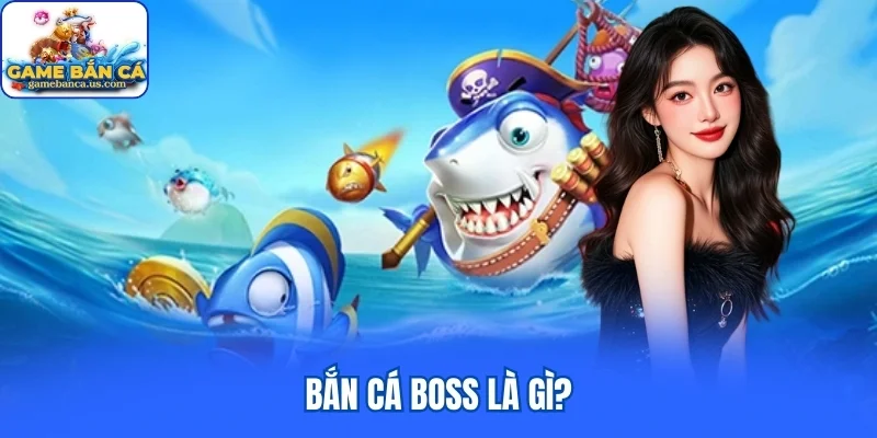 Bắn cá boss là gì?