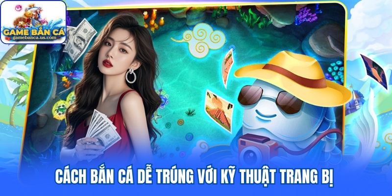 Cách bắn cá dễ trúng với kỹ thuật trang bị