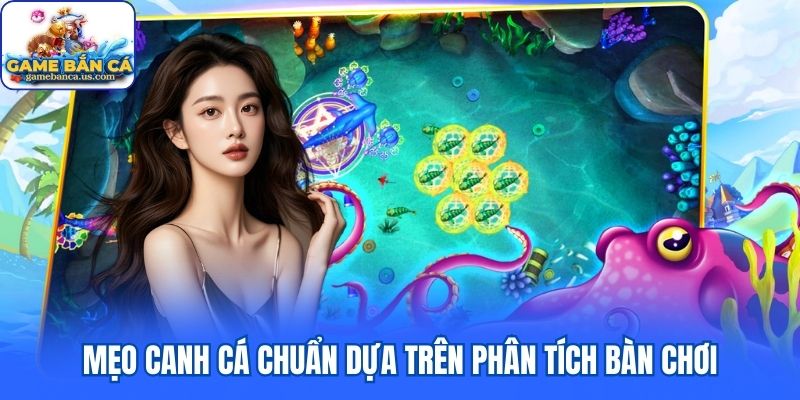 Mẹo canh cá chuẩn dựa trên phân tích bàn chơi