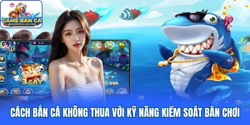 Cách bắn cá không thua với kỹ năng kiểm soát bàn chơi