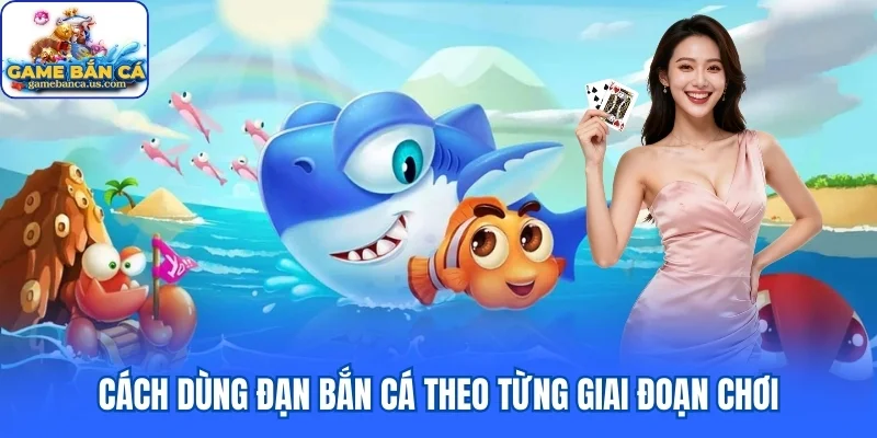Cách dùng đạn bắn cá theo từng giai đoạn chơi