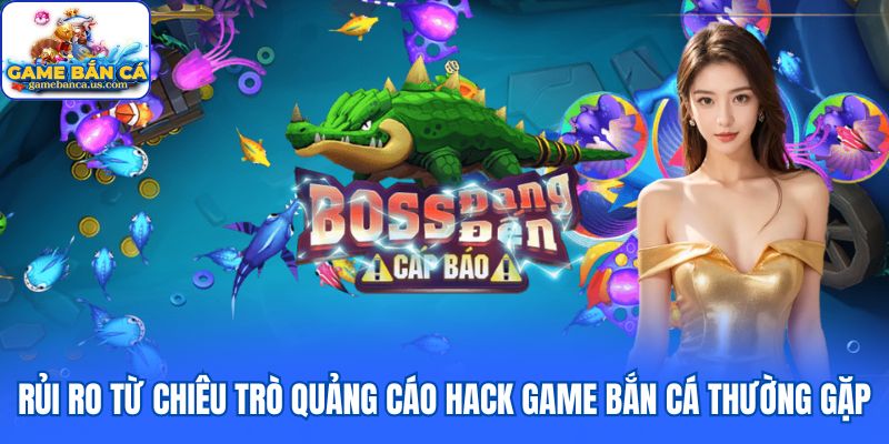 Rủi ro từ chiêu trò quảng cáo hack game bắn cá thường gặp