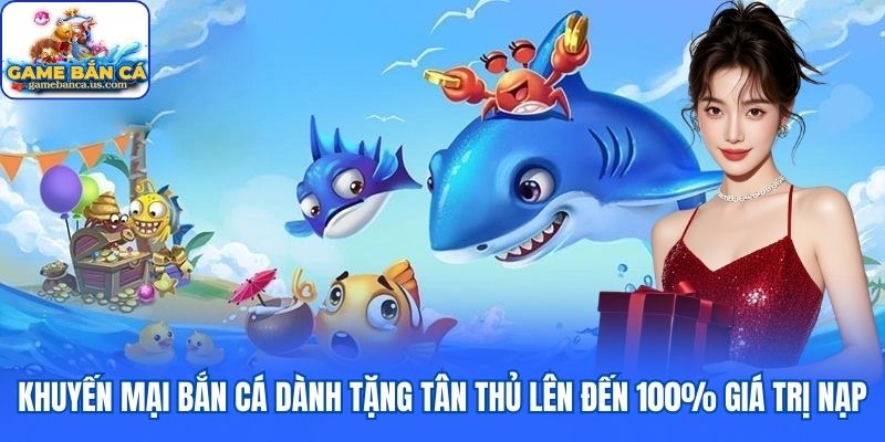 Khuyến mại bắn cá dành tặng tân thủ lên đến 100% giá trị nạp
