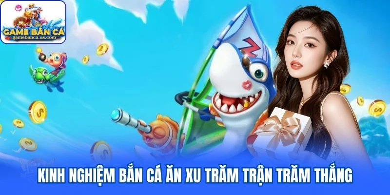 Kinh nghiệm bắn cá ăn xu trăm trận trăm thắng
