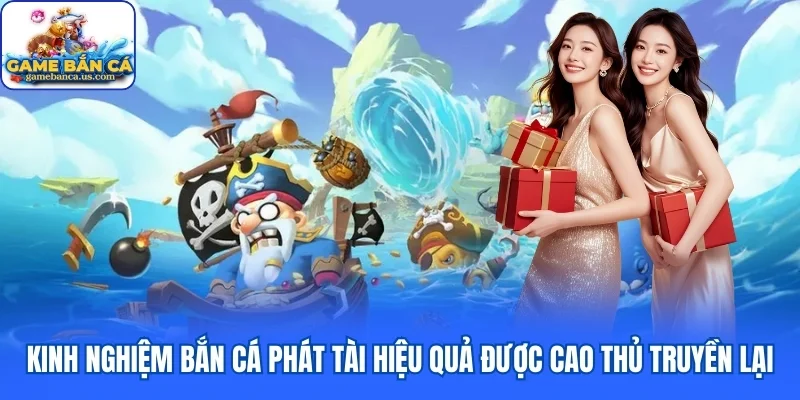 Kinh nghiệm bắn cá Phát Tài đổi thưởng hiệu quả được cao thủ truyền lại