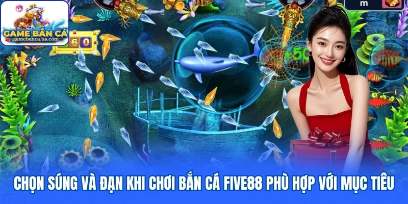 Chọn súng và đạn khi chơi bắn cá Five88 phù hợp với mục tiêu