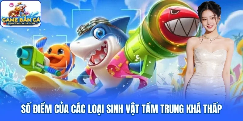 Số điểm của các loại sinh vật tầm trung khá thấp trong bắn cá arcade