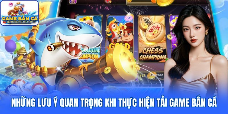 Những lưu ý quan trọng khi thực hiện tải game bắn cá
