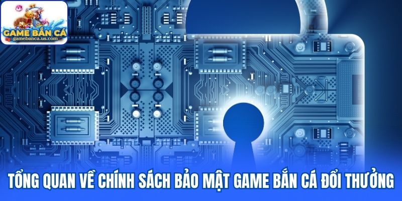 Tổng quan về chính sách bảo mật game bắn cá đổi thưởng