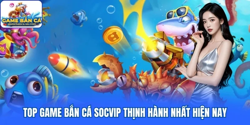 Kho game nhà cái bắn cá Socvip đình đám thu hút hàng triệu cược thủ