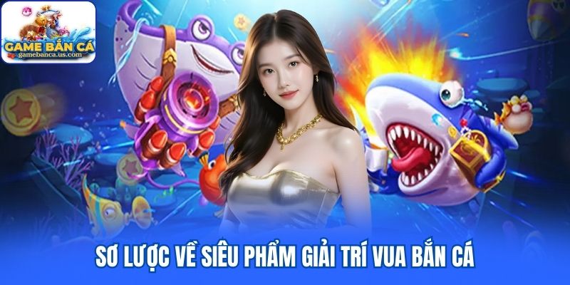 Sơ lược về siêu phẩm giải trí Vua Bắn Cá